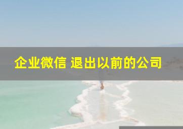 企业微信 退出以前的公司